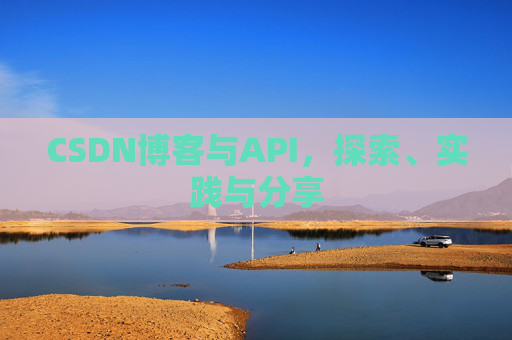 CSDN博客与API，探索、实践与分享